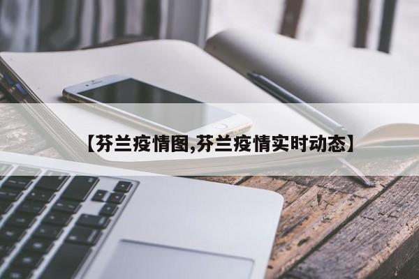 【芬兰疫情图,芬兰疫情实时动态】