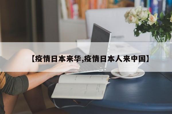 【疫情日本来华,疫情日本人来中国】