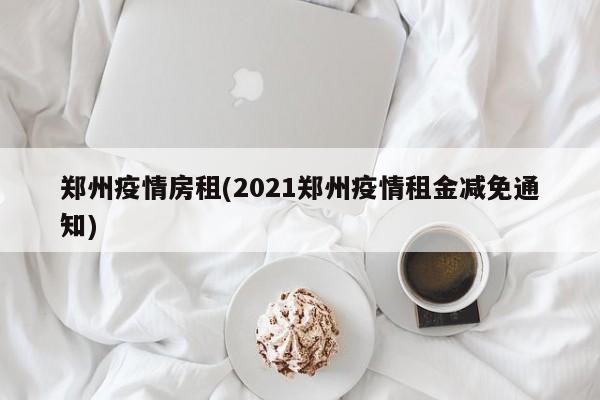 郑州疫情房租(2021郑州疫情租金减免通知)