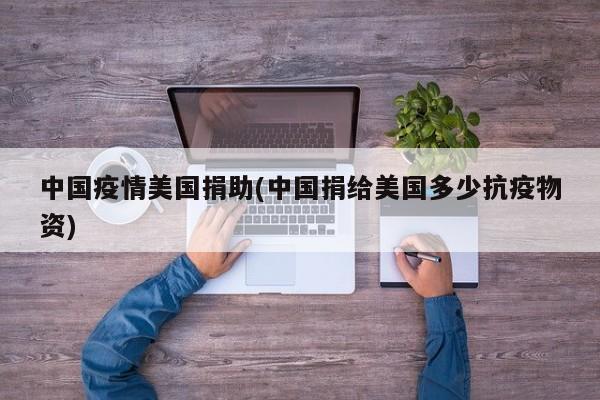 中国疫情美国捐助(中国捐给美国多少抗疫物资)