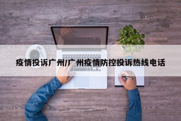 疫情投诉广州/广州疫情防控投诉热线电话