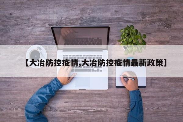【大冶防控疫情,大冶防控疫情最新政策】