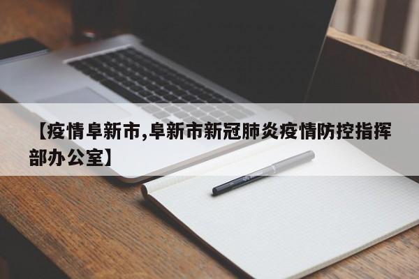 【疫情阜新市,阜新市新冠肺炎疫情防控指挥部办公室】