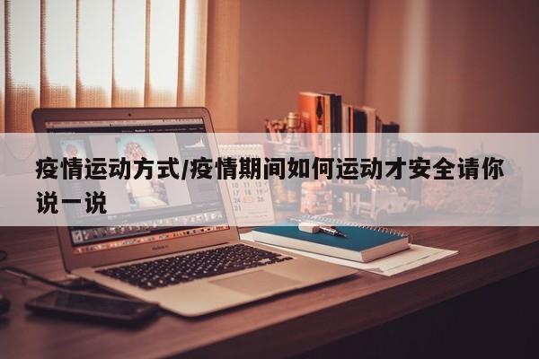 疫情运动方式/疫情期间如何运动才安全请你说一说