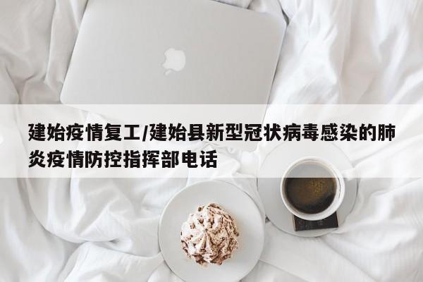 建始疫情复工/建始县新型冠状病毒感染的肺炎疫情防控指挥部电话