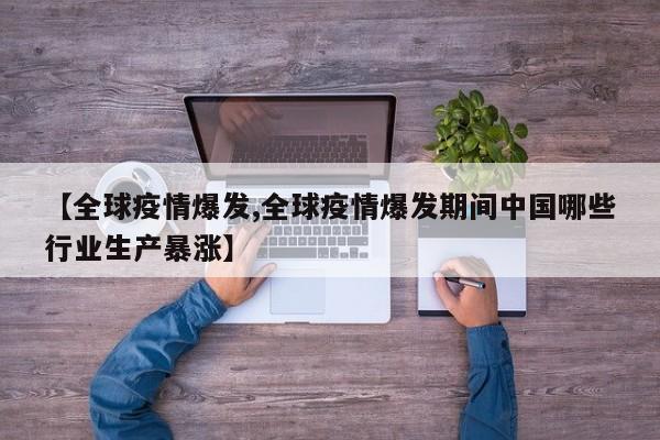 【全球疫情爆发,全球疫情爆发期间中国哪些行业生产暴涨】