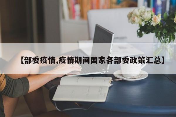 【部委疫情,疫情期间国家各部委政策汇总】