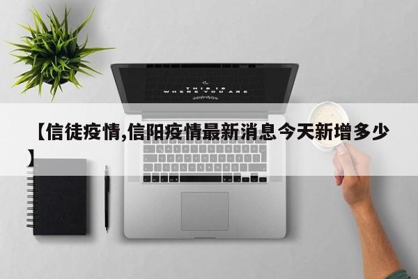 【信徒疫情,信阳疫情最新消息今天新增多少】