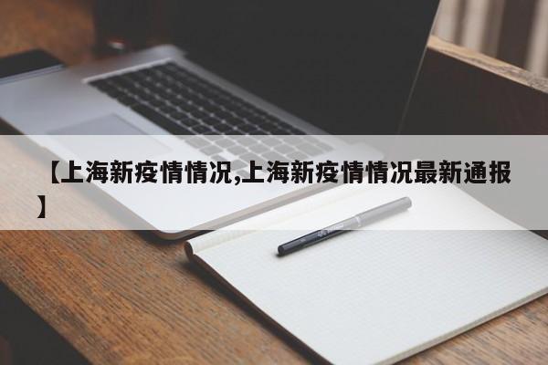 【上海新疫情情况,上海新疫情情况最新通报】