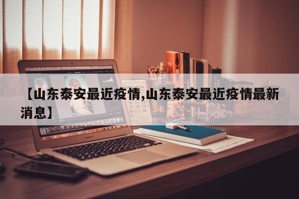 【山东泰安最近疫情,山东泰安最近疫情最新消息】