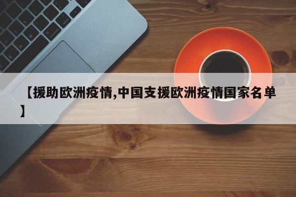 【援助欧洲疫情,中国支援欧洲疫情国家名单】