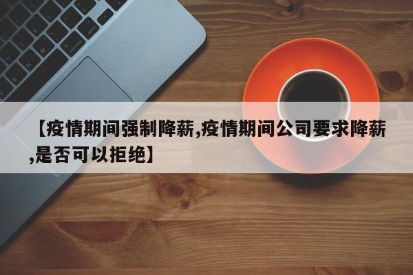 【疫情期间强制降薪,疫情期间公司要求降薪,是否可以拒绝】