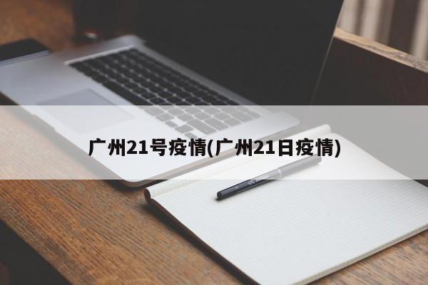 广州21号疫情(广州21日疫情)