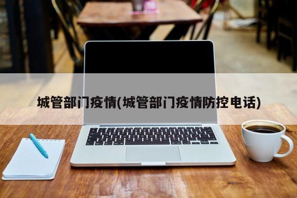 城管部门疫情(城管部门疫情防控电话)