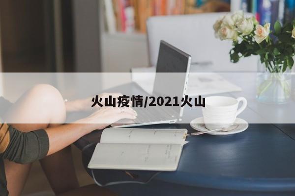 火山疫情/2021火山