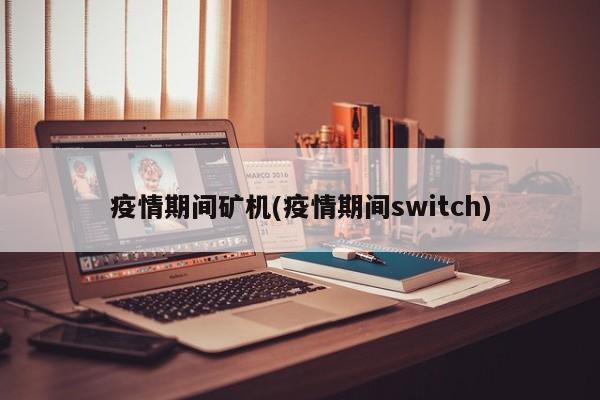 疫情期间矿机(疫情期间switch)