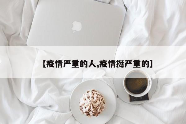 【疫情严重的人,疫情挺严重的】