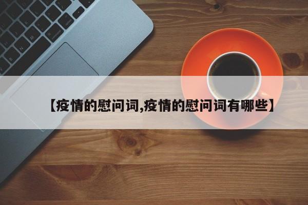 【疫情的慰问词,疫情的慰问词有哪些】