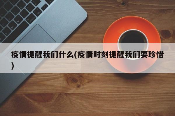 疫情提醒我们什么(疫情时刻提醒我们要珍惜)