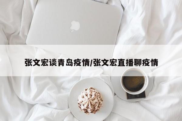 张文宏谈青岛疫情/张文宏直播聊疫情