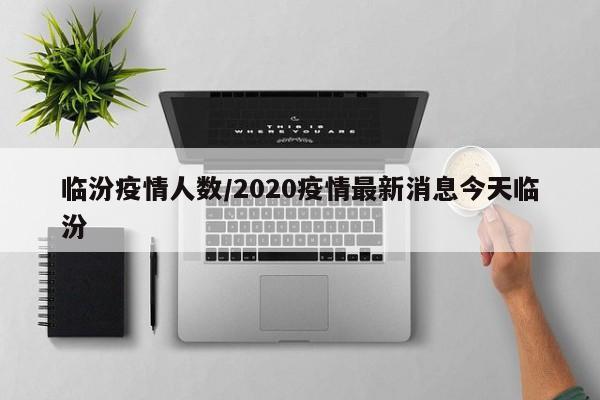 临汾疫情人数/2020疫情最新消息今天临汾