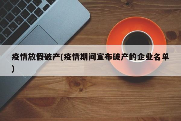 疫情放假破产(疫情期间宣布破产的企业名单)