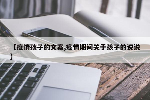 【疫情孩子的文案,疫情期间关于孩子的说说】