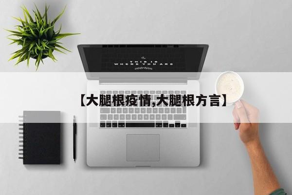 【大腿根疫情,大腿根方言】