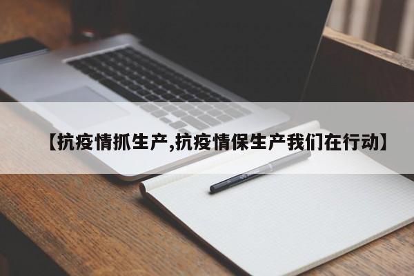 【抗疫情抓生产,抗疫情保生产我们在行动】