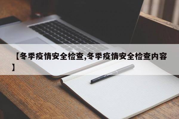 【冬季疫情安全检查,冬季疫情安全检查内容】