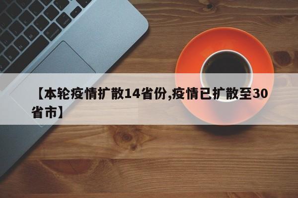 【本轮疫情扩散14省份,疫情已扩散至30省市】