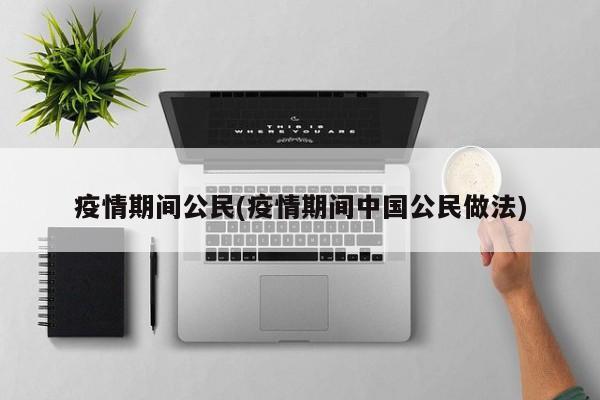 疫情期间公民(疫情期间中国公民做法)