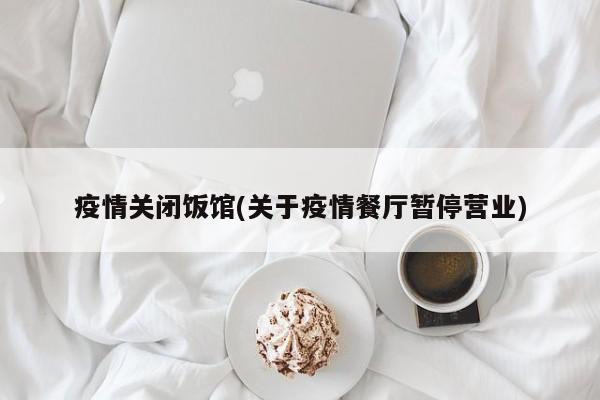 疫情关闭饭馆(关于疫情餐厅暂停营业)