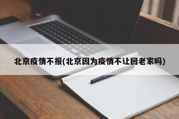 北京疫情不报(北京因为疫情不让回老家吗)