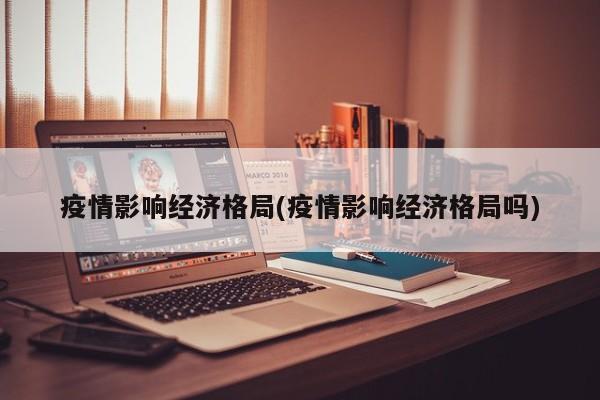 疫情影响经济格局(疫情影响经济格局吗)
