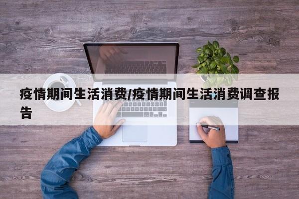 疫情期间生活消费/疫情期间生活消费调查报告