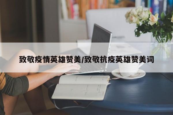 致敬疫情英雄赞美/致敬抗疫英雄赞美词