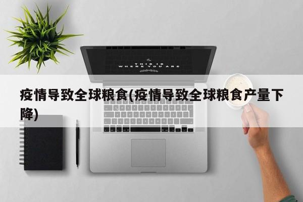 疫情导致全球粮食(疫情导致全球粮食产量下降)