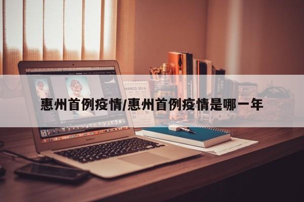 惠州首例疫情/惠州首例疫情是哪一年