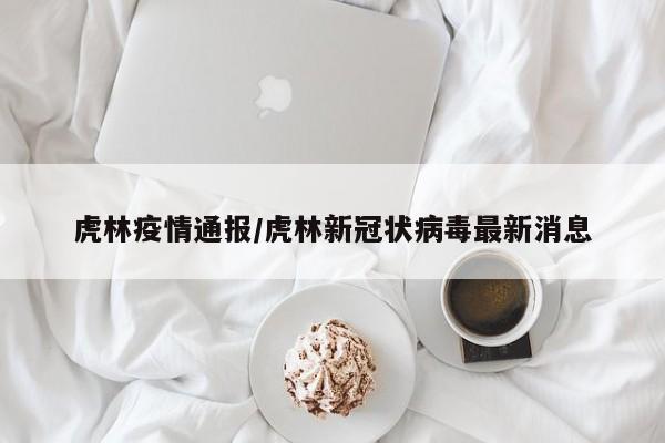 虎林疫情通报/虎林新冠状病毒最新消息