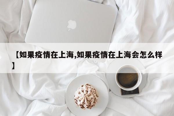 【如果疫情在上海,如果疫情在上海会怎么样】