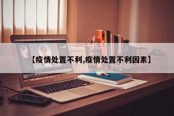 【疫情处置不利,疫情处置不利因素】