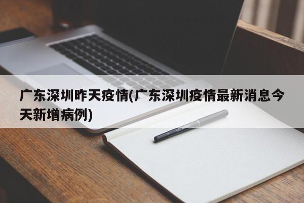 广东深圳昨天疫情(广东深圳疫情最新消息今天新增病例)