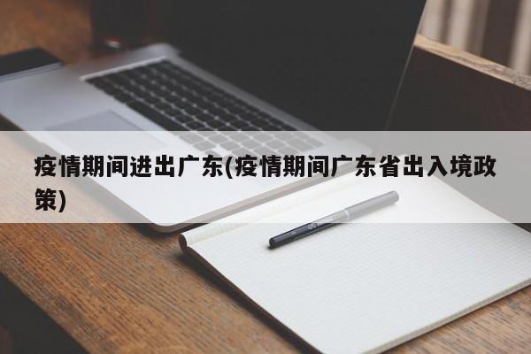 疫情期间进出广东(疫情期间广东省出入境政策)