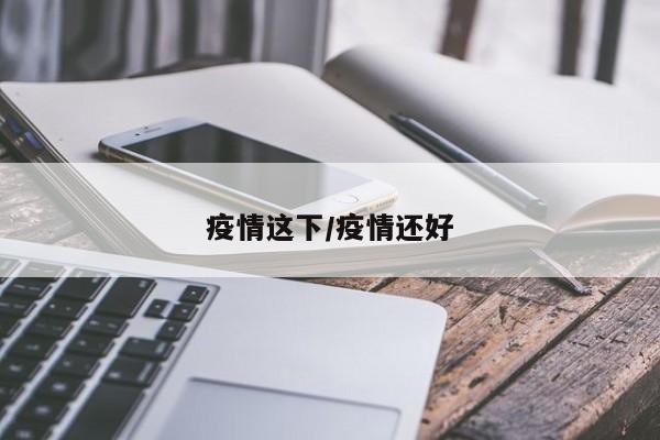 疫情这下/疫情还好
