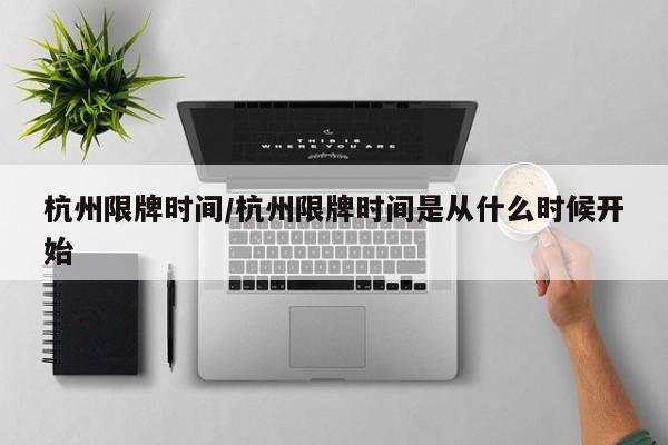 杭州限牌时间/杭州限牌时间是从什么时候开始