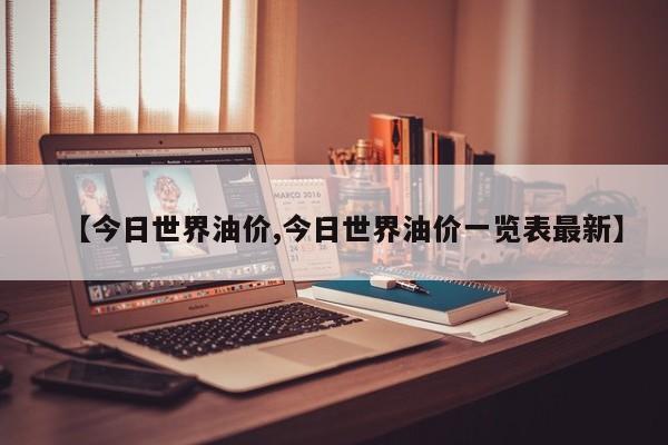 【今日世界油价,今日世界油价一览表最新】