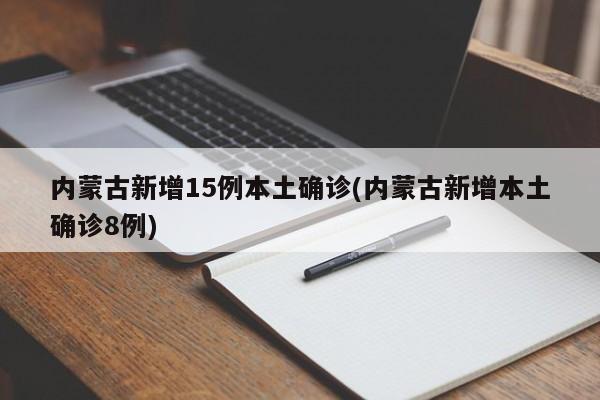 内蒙古新增15例本土确诊(内蒙古新增本土确诊8例)