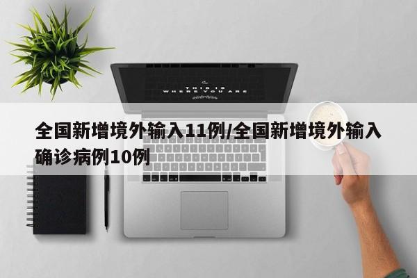 全国新增境外输入11例/全国新增境外输入确诊病例10例