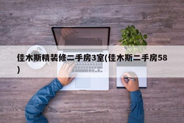 佳木斯精装修二手房3室(佳木斯二手房58)